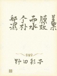 哪个面膜美白保湿补水效果最好