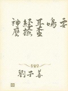 神经耳鸣要做什么检查