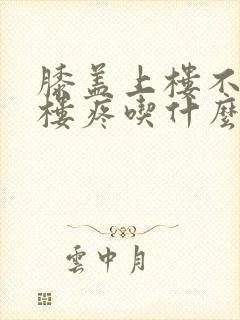 膝盖上楼不疼下楼疼吃什么药