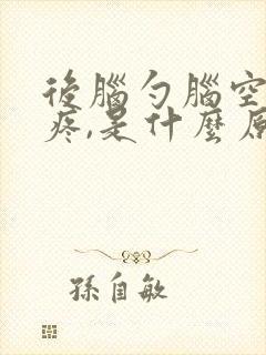 后脑勺脑空部位疼,是什么原因封面