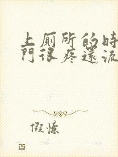 上厕所的时候肛门很疼还流血