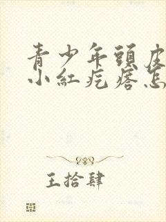 青少年头皮上长小红疙瘩怎么回事