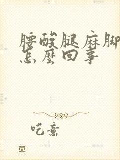 腰酸腿麻脚麻是怎么回事