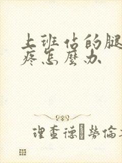 上班站的腿疼脚疼怎么办