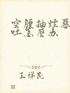 空腹抽烟恶心想吐怎么办