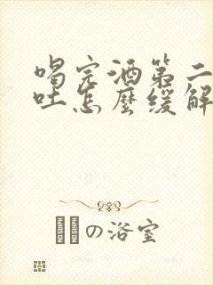 喝完酒第二天还吐怎么缓解