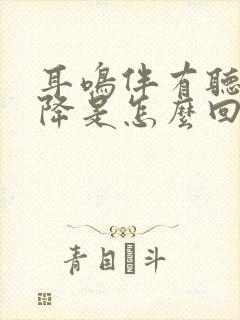 耳鸣伴有听力下降是怎么回事