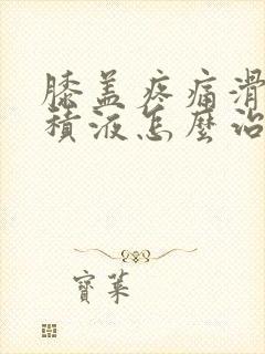 膝盖疼痛滑膜炎积液怎么治