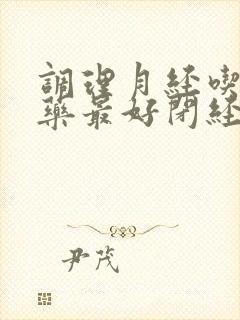 调理月经吃什么药最好闭经期