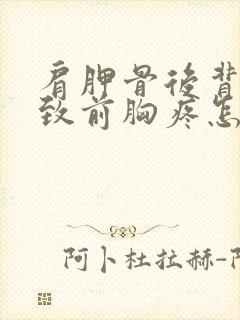 肩胛骨后背疼导致前胸疼怎么回事