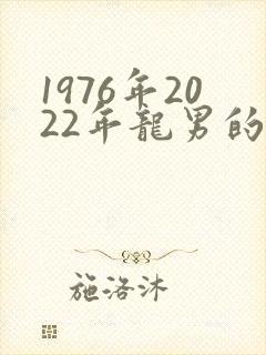 1976年2022年龙男的运程