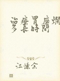 治疗胃糜烂需要多长时间