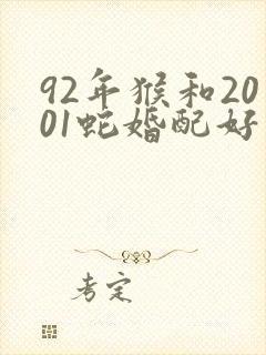 92年猴和2001蛇婚配好不