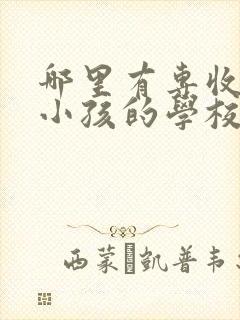 哪里有专收叛逆小孩的学校