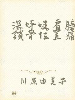 深呼吸肩膀附近锁骨位置痛