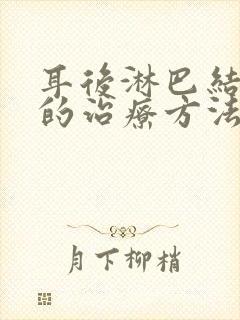 耳后淋巴结肿大的治疗方法有哪些