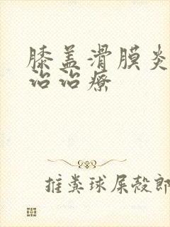 膝盖滑膜炎怎么治治疗