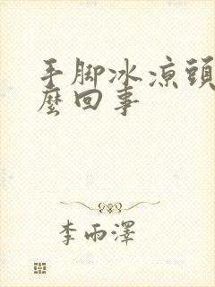 手脚冰凉头热怎么回事