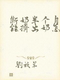 断奶半个月了还能挤出奶怎么回事