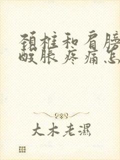 颈椎和肩膀肌肉酸胀疼痛怎么治疗