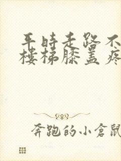 平时走路不疼爬楼梯膝盖疼