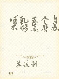 哺乳五个月奶水不够怎么办