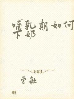 哺乳期如何快速下奶