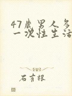 47岁男人多久一次性生活才算正常呢