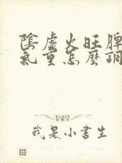 阴虚火旺脾虚湿气重怎么调理