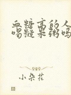 血糖高的人可以喝糙米粥吗