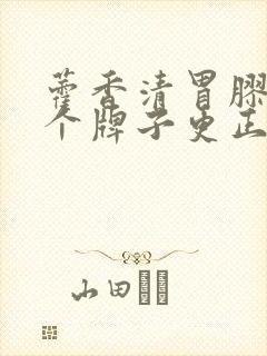 藿香清胃胶囊哪个牌子更正宗