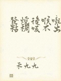 发烧后喉咙有痰粘稠咳不出来怎么办封面