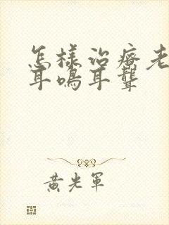 怎样治疗老年性耳鸣耳聋