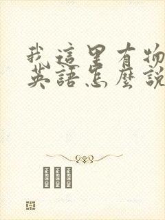 我这里有物资用英语怎么说