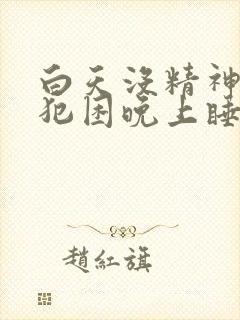 白天没精神总是犯困晚上睡不着