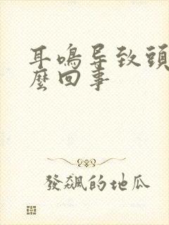 耳鸣导致头疼怎么回事