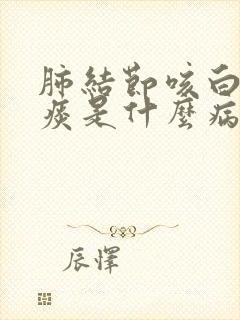 肺结节咳白色粘痰是什么病