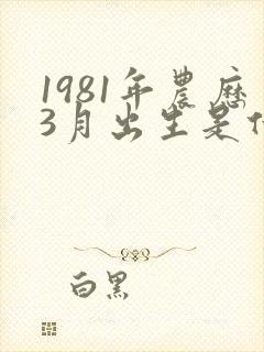 1981年农历3月出生是什么命