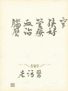 脑血管狭窄是怎么治疗好封面