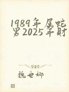1989年属蛇男2025年财运