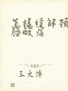 怎样缓解颈椎肩膀酸痛