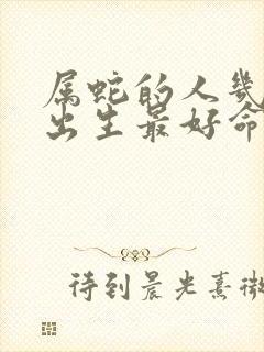 属蛇的人几月份出生最好命运