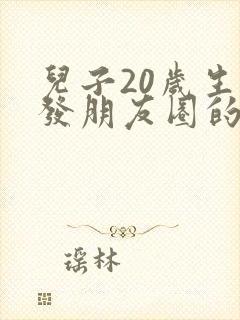 儿子20岁生日发朋友圈的精美句子