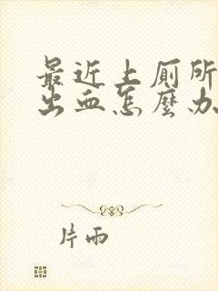 最近上厕所肛门出血怎么办