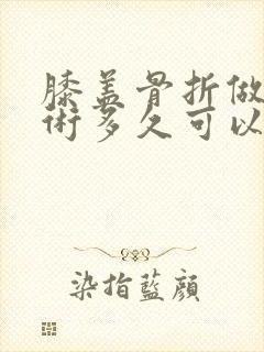 膝盖骨折做完手术多久可以走路