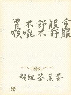 胃不舒服会引起喉咙不舒服吗