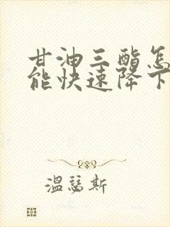 甘油三酯怎样才能快速降下来