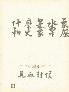 什么是水象星座和火象星座