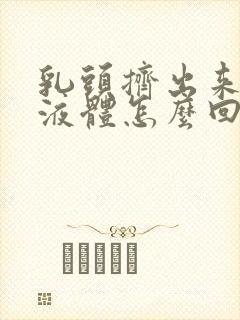 乳头挤出来透明液体怎么回事