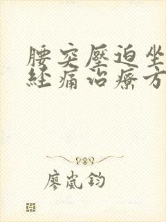 腰突压迫坐骨神经痛治疗方法